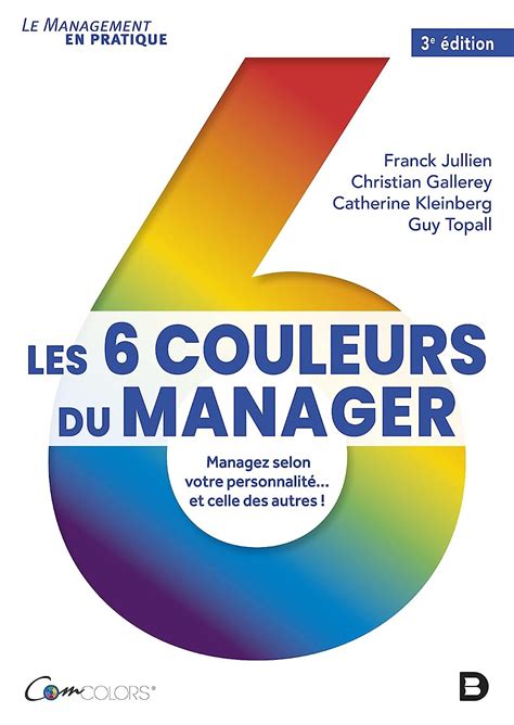Les 6 couleurs du manager : Managez selon votre personnalité... et celle des autres !